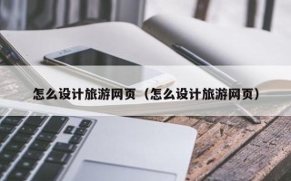 永兴怎么设计旅游网页（怎么设计旅游网页）