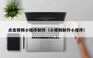永兴点击视频小程序制作（小视频制作小程序）