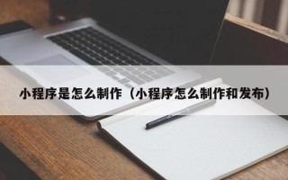 永兴小程序是怎么制作（小程序怎么制作和发布）